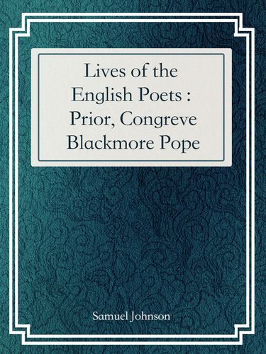 lives of the english poets : prior, congreve, blackmore, pope