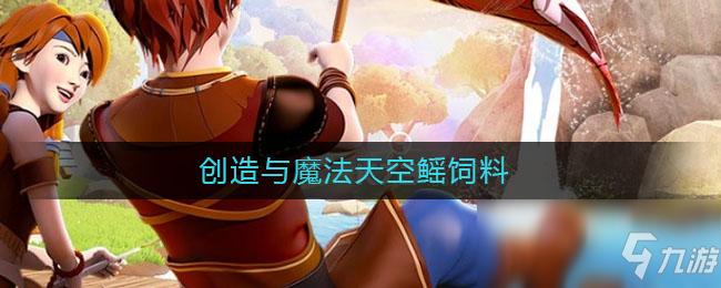 创造与魔法天空鳐饲料是什么天空鳐饲料分享