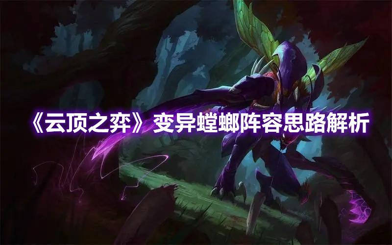变异螳螂阵容思路解析1:阵容由大虫子,卡莎,螳螂,挖掘机,马尔扎哈