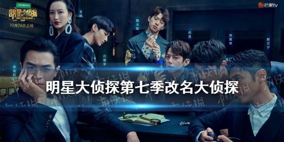 明星大侦探第七季为什么改名位大侦探明星大侦探第七季改名