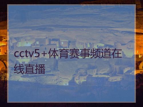 cctv5 体育赛事频道在线直播_cctv5体育直播在线观看