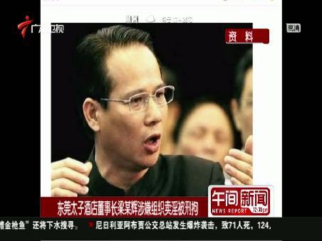 东莞太子酒店董事长梁某辉涉嫌组织卖淫被刑拘