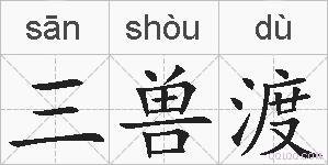 三兽渡的拼音 三兽渡是什么意思 三兽渡的相关汉字,词语,成语诗词 三