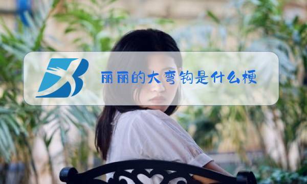 丽丽的大弯钩是什么梗
