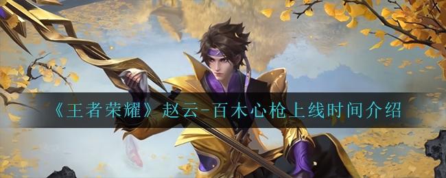 百木心枪上线时间是多少王者荣耀赵云百木心枪上线时间介绍一览
