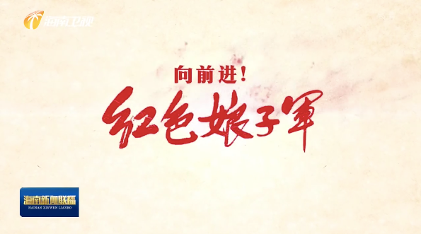 央视播出纪录片《向前进!红色娘子军》 :新时代赓续