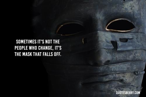 it"s not the people who change, it"s the mask that falls off