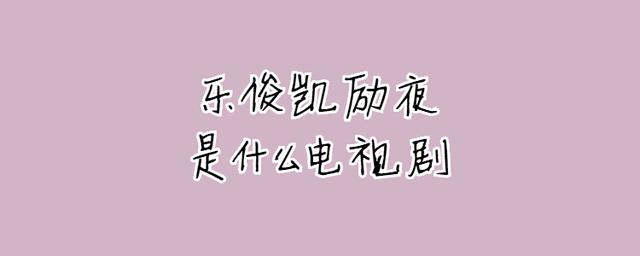乐俊凯励夜是什么电视剧《乐俊凯》中的角色.《乐俊凯》是由何润东.