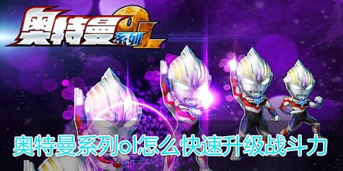 奥特曼系列ol怎么快速升级战斗力奥特曼系列ol战斗力怎么提升