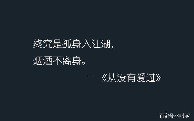 终究是孤身入江湖,烟酒不离身.--《从没有爱过》