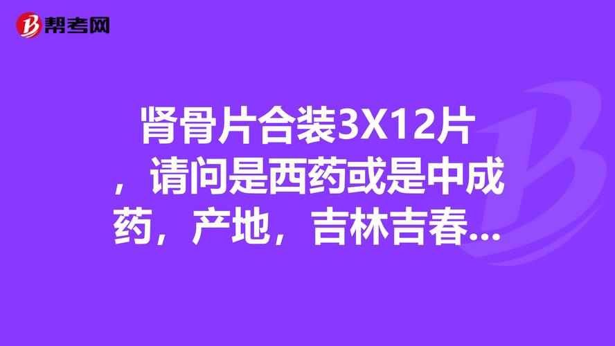 肾骨片合装3x12片,请问是西药或是中成药,产地,吉林吉春制药股份有限