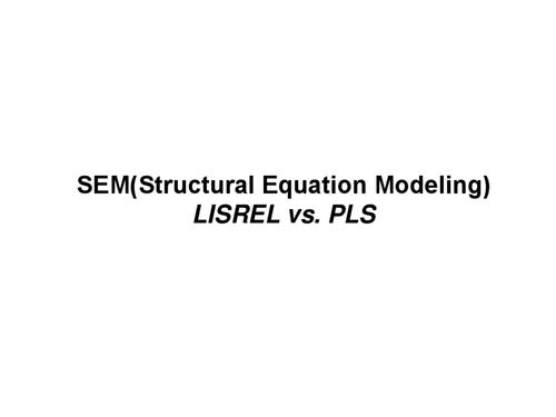 sem(structural equation modeling) lisrel vs. pls