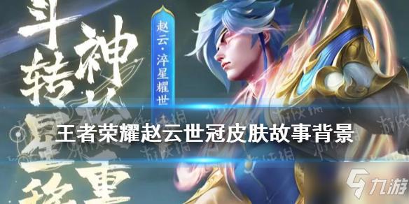 《王者荣耀》赵云世冠皮肤故事背景 淬星耀世皮肤故事