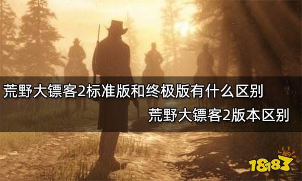 荒野大镖客2标准版和终极版有什么区别荒野大镖客2版本区别