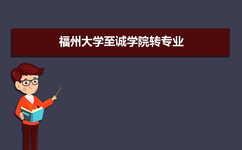 2021年福州大学至诚学院转专业的要求条件,转专业难不