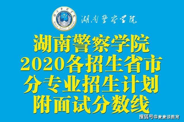 原创湖南警察学院2020各招生省市分专业招生计划附面试分数线