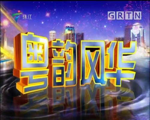 [2018-04-15]粤韵风华_栏目推荐_广东广播电视台荔枝台
