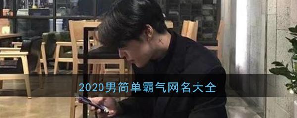 2020网名男简单霸气_独一无二霸气网名男最新版好听网名大全_3dm手游