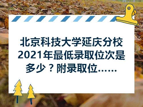 北京科技大学延庆分校2021年最低录取位次是多少附录取位次范围及最低