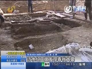 盘点沂水春秋大墓诡异谜团 墓主曾惹怒齐国?