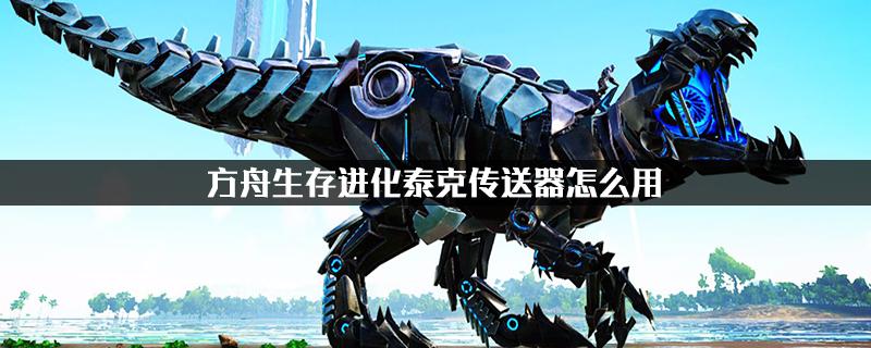 方舟生存进化泰克传送器怎么用