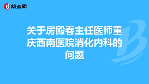 关于房殿春主任医师重庆西南医院消化内科的问题