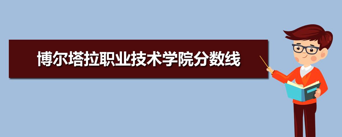 博尔塔拉职业技术学院历年分数线 2021博尔塔拉职业技术学院录取分数
