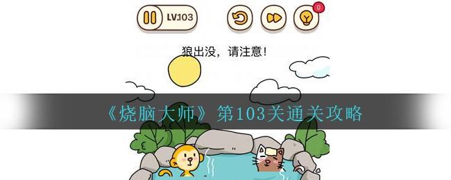 烧脑大师第103关怎么过_烧脑大师103关狼出没,请注意攻略答案_3dm手游