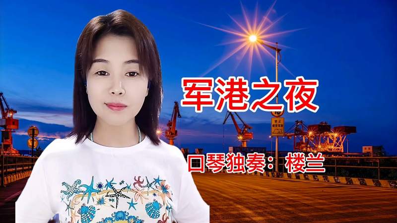 请欣赏楼兰口琴独奏军港之夜太经典舒心了