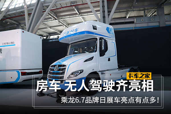 房车 无人驾驶 乘龙品牌日亮点超级多 _ 卡车之家论坛