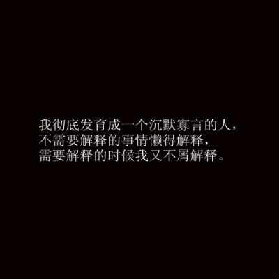我彻底发育成为一个沉默寡言的人,不需要解释的事情懒得解释,需要解释