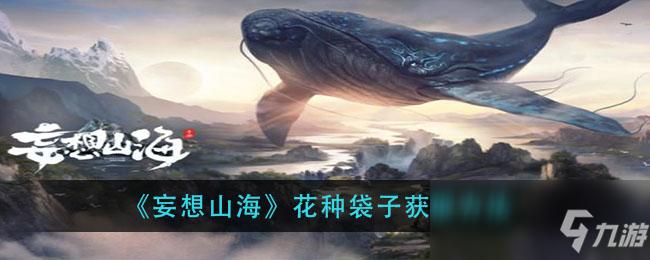 《妄想山海》花种袋子怎么获得 花种袋子获取攻略