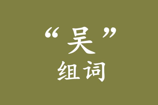 吴组词怎么用吴组词造句