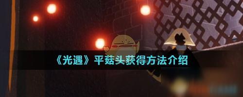 《光遇》平菇头怎么获得 平菇头获取攻略