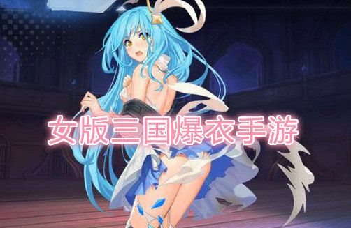 爆衣手游是当下非常受欢迎的三国手游种类之一,这类游戏中都有着超多