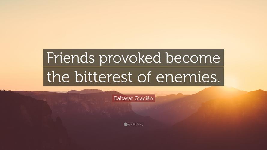 baltasar gracián quote: "friends provoked become the bitterest
