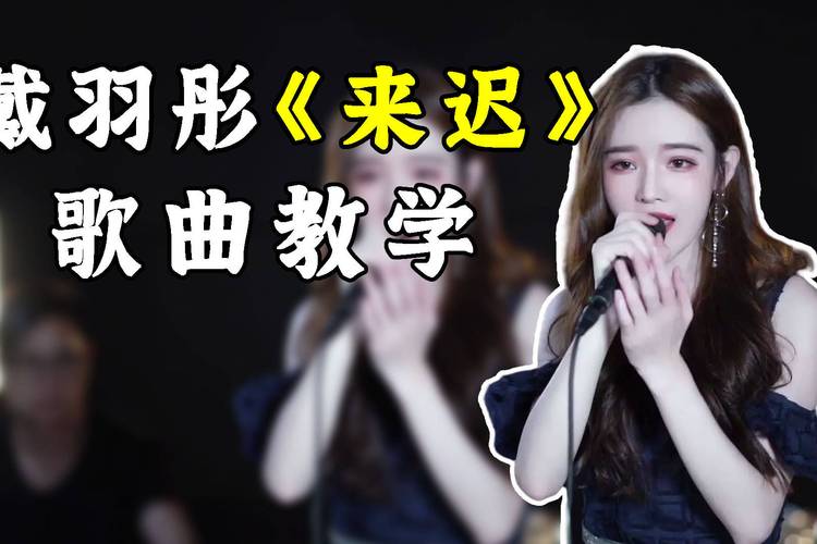 歌曲教学最近爆火网络的戴羽彤来迟终究还是来的太迟