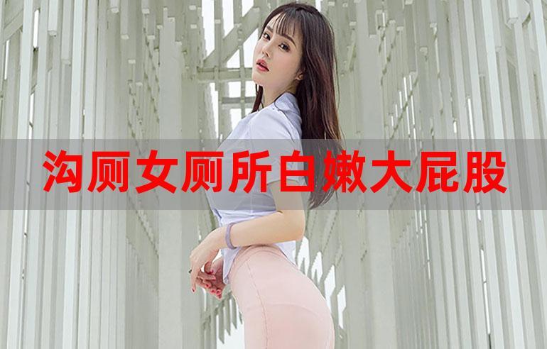沟厕女厕所白嫩大屁股自拍性国产精品