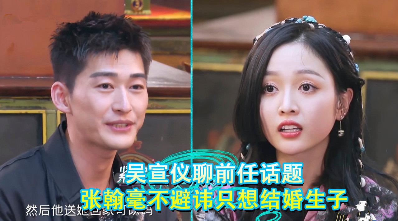 吴宣仪聊前任话题,张翰面对前任也是毫不避讳,渴望结婚才是王道