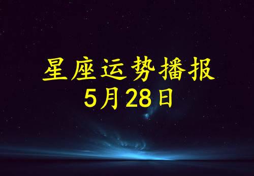日运12星座2021年5月28日运势播报