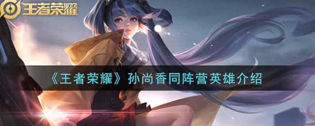 王者荣耀孙尚香同势力英雄人物详细介绍