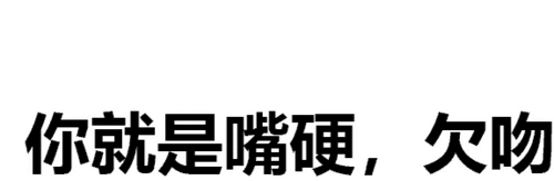 你就是嘴硬,欠吻_纯文字_斗图_嘴硬_就是表情