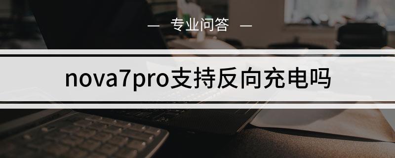 图文nova7pro支持反向充电吗华为nova7pro支持otg反向充电功能,使用