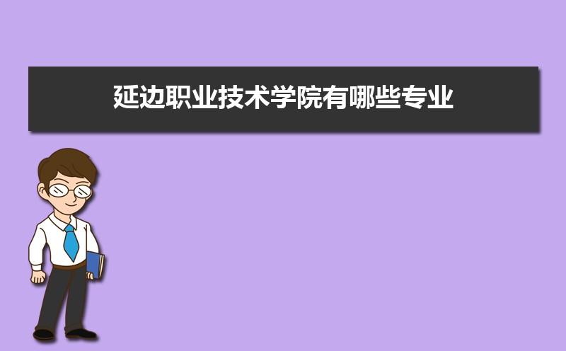 延边职业技术学院王牌专业排名优势重点专业整理