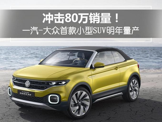 冲击80万销量!一汽-大众首款小型suv明年量产