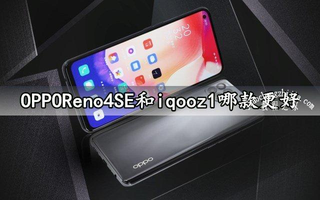 opporeno4se和iqooz1哪款更好 详细参数性能对比评测分析
