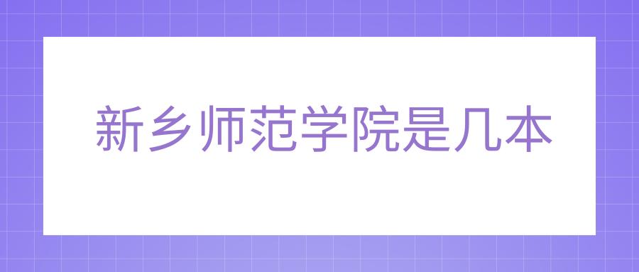 新乡师范学院是几本_大学教育网