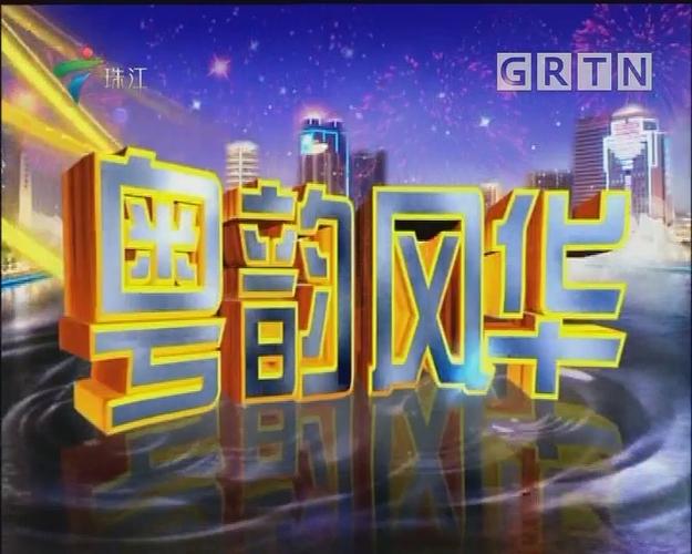 [2018-05-20]粤韵风华_粤韵风华_广东广播电视台荔枝台