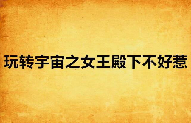 玩转宇宙之女王殿下不好惹