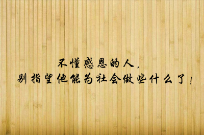 不懂感恩的人,别指望他能为社会做些什么了!